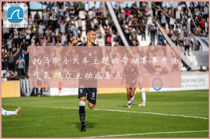 托马斯小火车主题曲带动赛事开场气氛 观众互动成看点