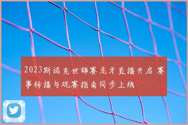 2023斯诺克世锦赛虎牙直播开启 赛事转播与观赛指南同步上线