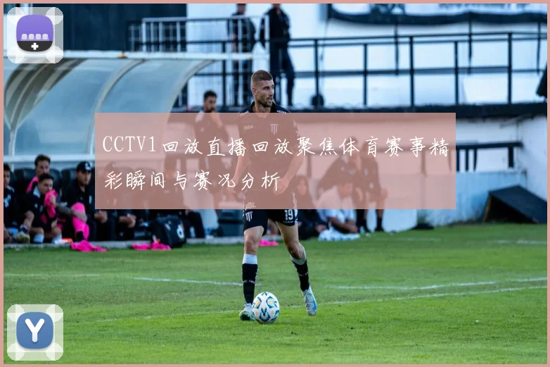 CCTV1回放直播回放聚焦体育赛事精彩瞬间与赛况分析